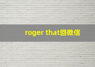 roger that回微信